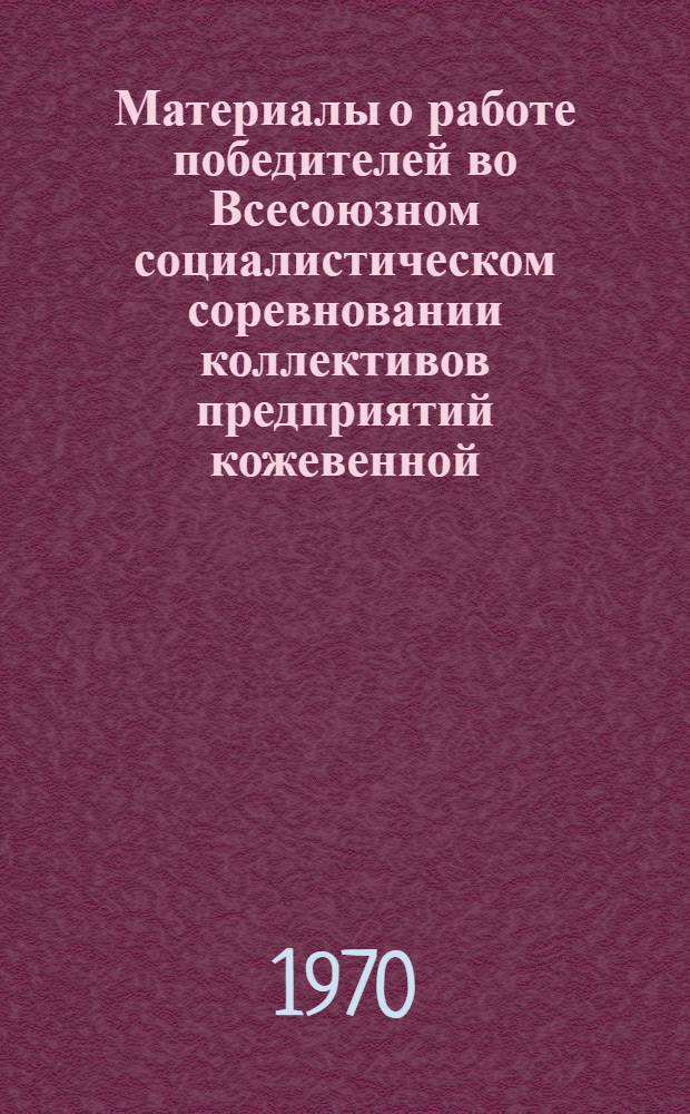 Материалы о работе победителей во Всесоюзном социалистическом соревновании коллективов предприятий кожевенной, обувной и кожгалантерейной промышленности... ... за II квартал 1969 г.