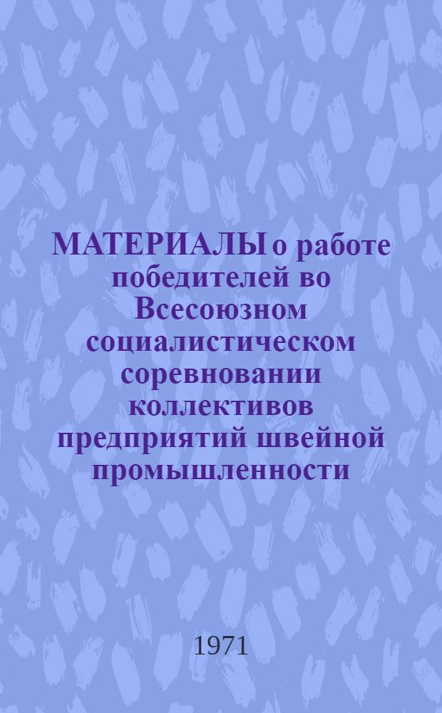МАТЕРИАЛЫ о работе победителей во Всесоюзном социалистическом соревновании коллективов предприятий швейной промышленности... ... за II квартал 1971 г.