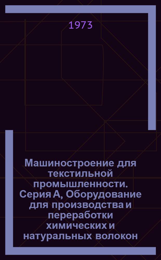 Машиностроение для текстильной промышленности. Серия А, Оборудование для производства и переработки химических и натуральных волокон : Реф. сборник