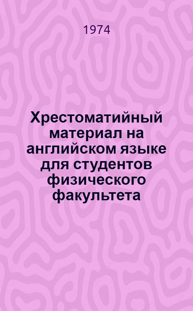 Хрестоматийный материал на английском языке для студентов физического факультета : (Метод. разработки и учеб. задания для студентов...)