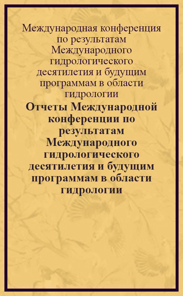 Отчеты Международной конференции по результатам Международного гидрологического десятилетия и будущим программам в области гидрологии. Париж, 2-13 сентября 1974 г. : В 5 т. : 1-