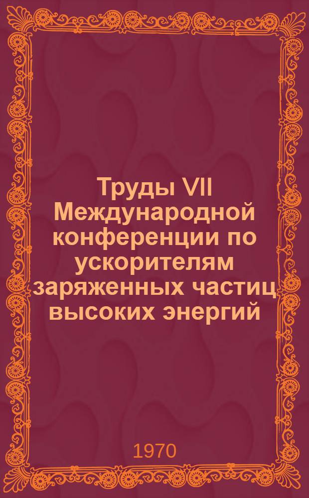 Труды VII Международной конференции по ускорителям заряженных частиц высоких энергий. Ереван-Цахкадзор, 27 августа - 2 сентября 1969 г : В 2 т. Т. 1-2. Т. 2