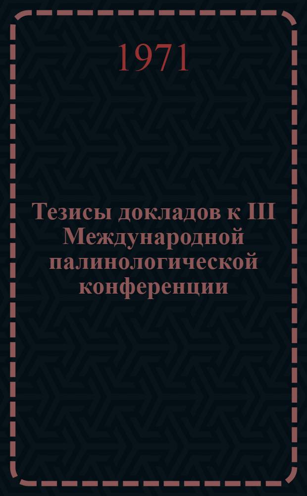 Тезисы докладов к III Международной палинологической конференции : Секция 1-. Секция 2 : Морфология, номенклатура и систематика ископаемых пыльцы и спор