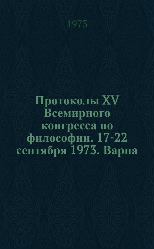 Протоколы XV Всемирного конгресса по философии. 17-22 сентября 1973. Варна (Болгария) : 1-