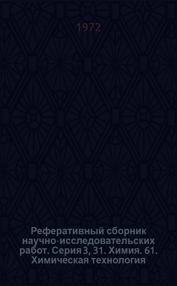 Реферативный сборник научно-исследовательских работ. Серия 3, 31. Химия. 61. Химическая технология. Химическая промышленность. 52. Горное дело