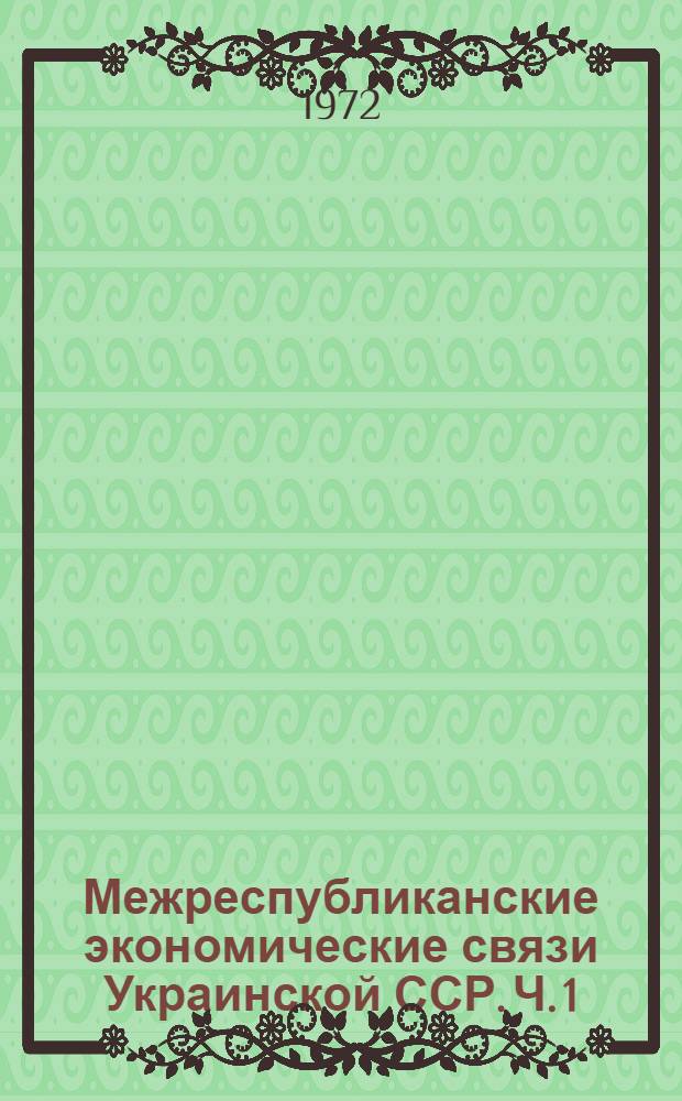 Межреспубликанские экономические связи Украинской ССР. [Ч. 1]
