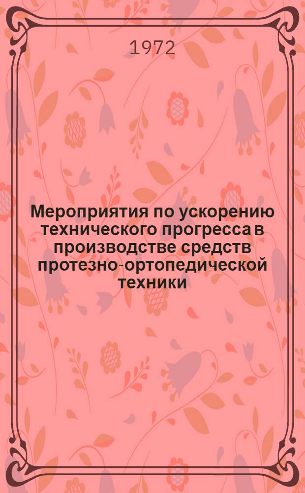 Мероприятия по ускорению технического прогресса в производстве средств протезно-ортопедической техники : (По материалам совещ. 4-5 авг. 1971 г.)