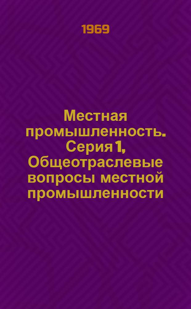 Местная промышленность. Серия 1, Общеотраслевые вопросы местной промышленности : Обзор. информ