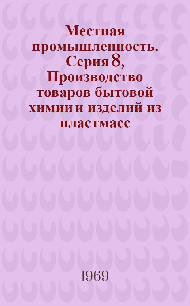 Местная промышленность. Серия 8, Производство товаров бытовой химии и изделий из пластмасс : Науч.-техн. реф. сб