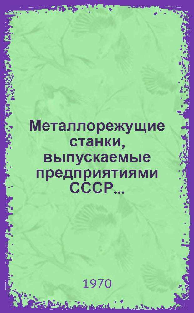Металлорежущие станки, выпускаемые предприятиями СССР.. : Номенклатурный перечень. ... в 1970 году