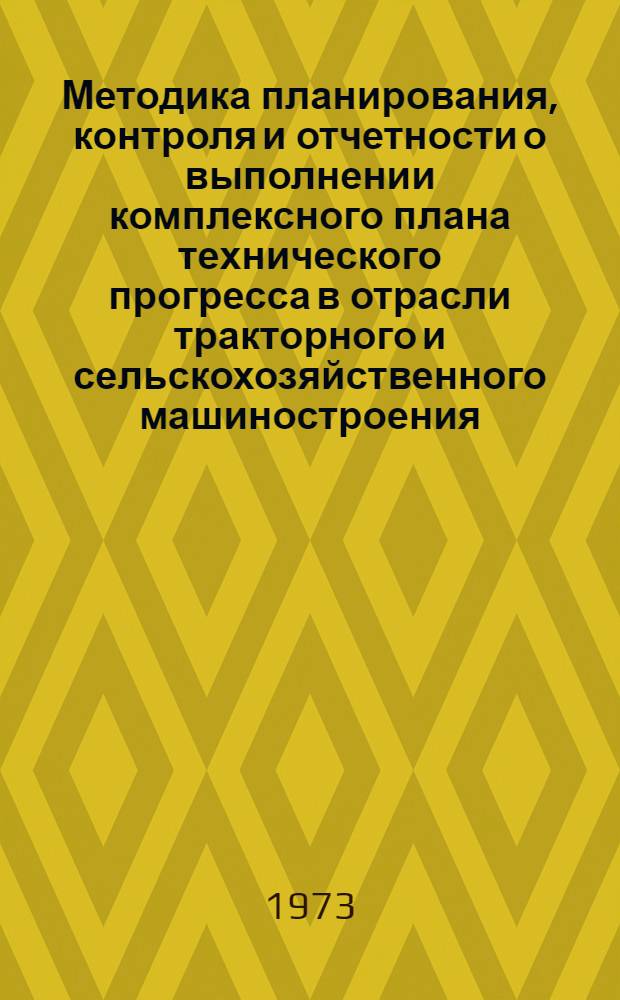 Методика планирования, контроля и отчетности о выполнении комплексного плана технического прогресса в отрасли тракторного и сельскохозяйственного машиностроения : Ч. 1-. Ч. 1 : Научно-исследовательские опытно-конструкторские работы и освоение производства новых видов промышленной продукции (первые промышленные серии тракторов, двигателей и сельхозмашин)