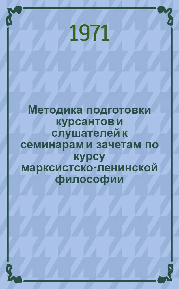 Методика подготовки курсантов и слушателей к семинарам и зачетам по курсу марксистско-ленинской философии : Ч. 1-
