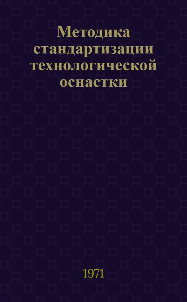 Методика стандартизации технологической оснастки : В 7 разд. : 1-я ред. Разд. 1-