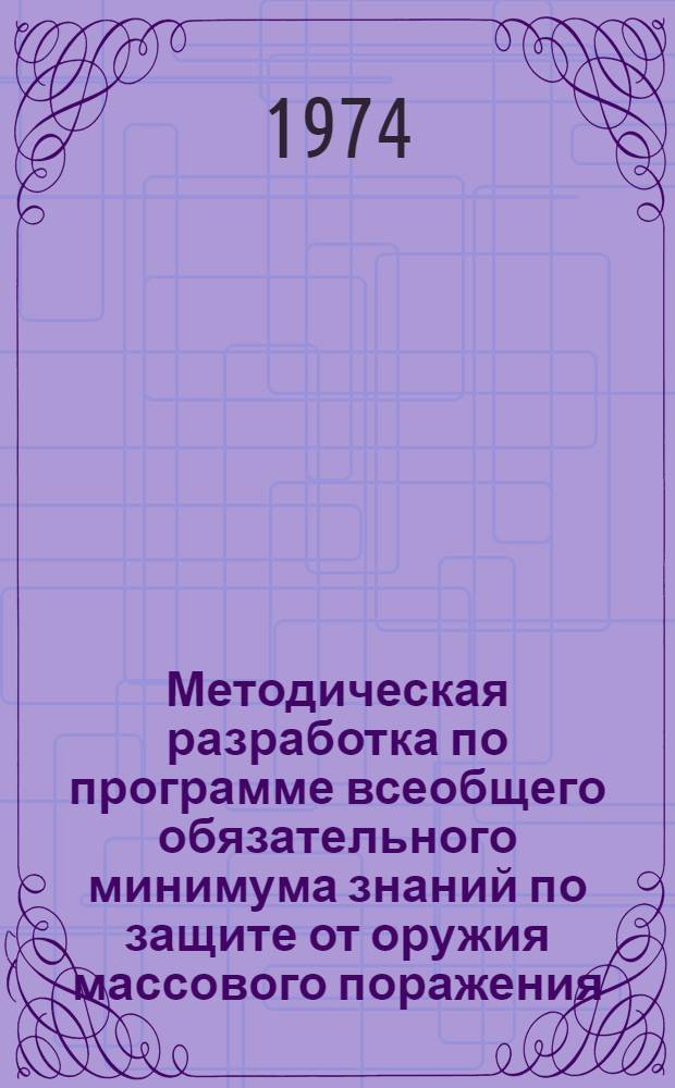 Методическая разработка по программе всеобщего обязательного минимума знаний по защите от оружия массового поражения : Ч. 1-