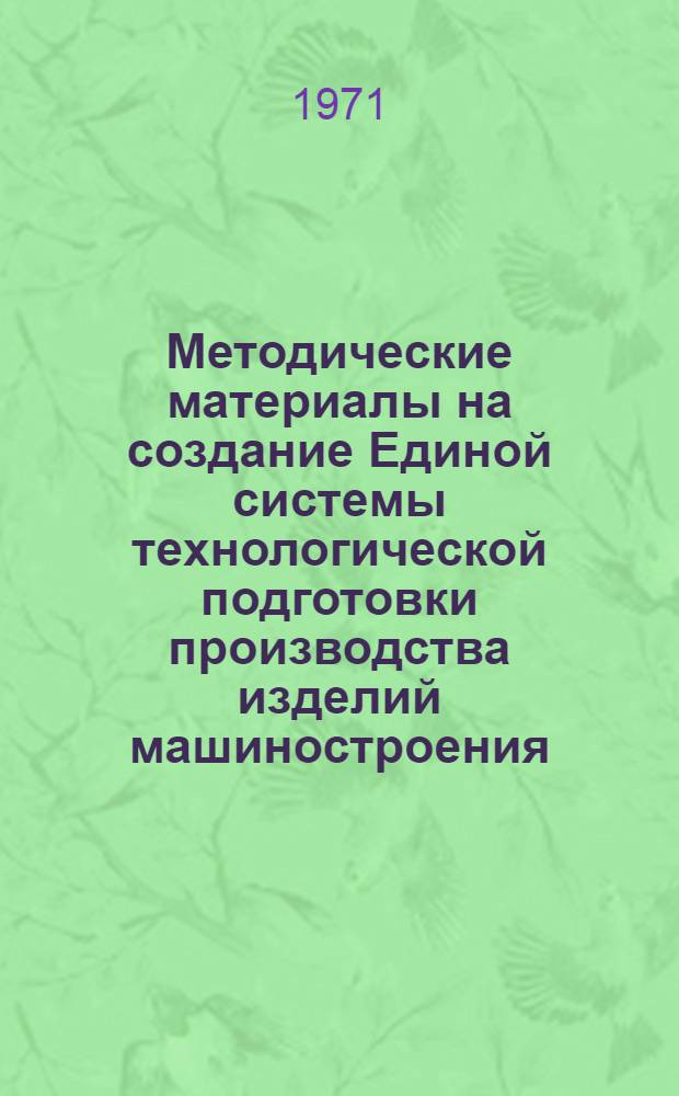 Методические материалы на создание Единой системы технологической подготовки производства изделий машиностроения, приборостроения и средств автоматизации (ЕСТПП) : [В 9 ч.] Ч. 1-. Ч. 2 : Типизация и стандартизация технологических процессов
