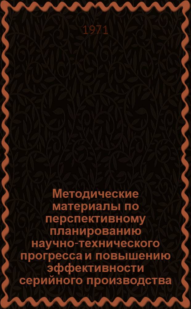 Методические материалы по перспективному планированию научно-технического прогресса и повышению эффективности серийного производства : [В 6 ч. Ч. 1-6. Ч. 3 : Направления и показатели технического развития стадий заготовительно-штамповочной, механообрабатывающей и производства деталей из полимерных материалов (блоки "шахматной" схемы ТВ-3, ТВ-4, ТВ-5)