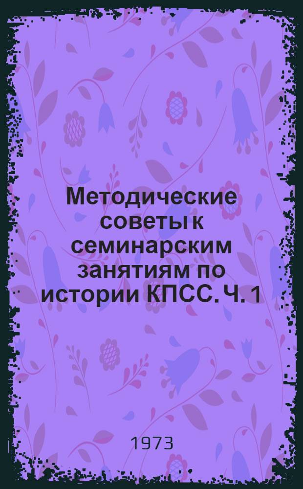 Методические советы к семинарским занятиям по истории КПСС. Ч. 1