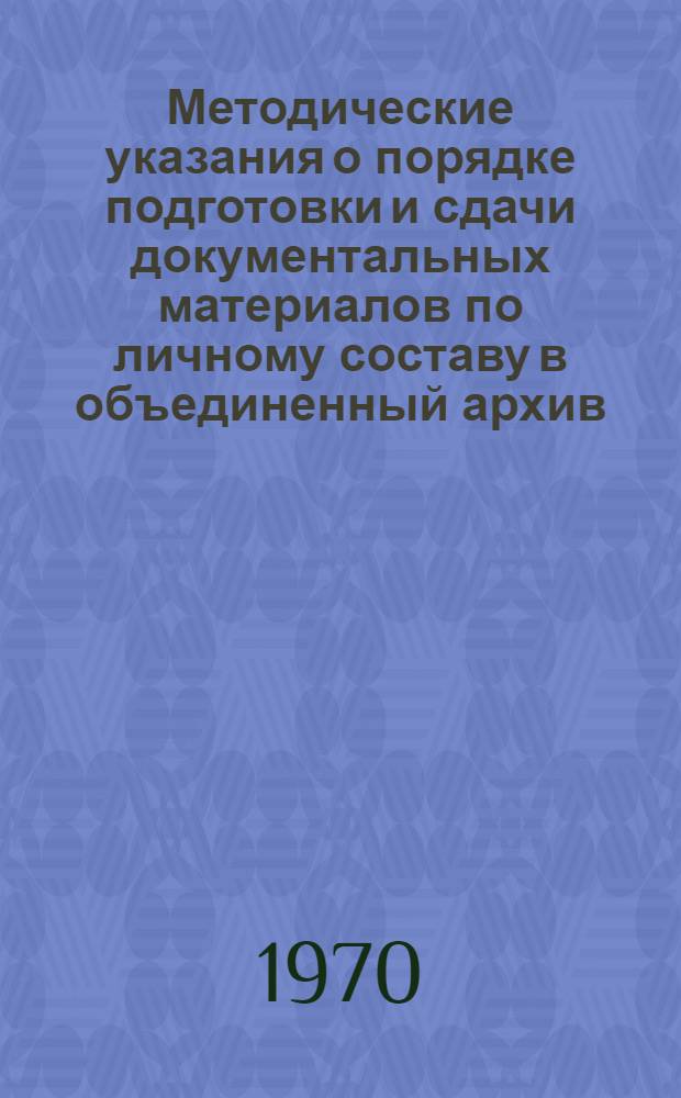 Методические указания о порядке подготовки и сдачи документальных материалов по личному составу в объединенный архив