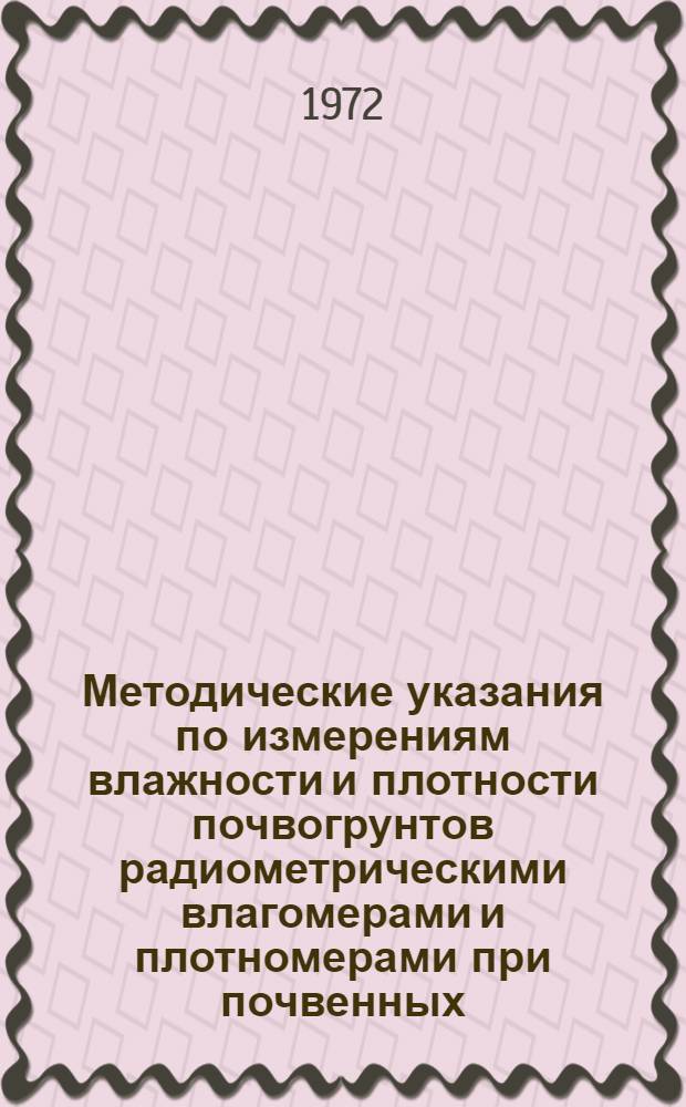 Методические указания по измерениям влажности и плотности почвогрунтов радиометрическими влагомерами и плотномерами при почвенных, гидромелиоративных и инженерно-геологических изысканиях : Вып. 1-