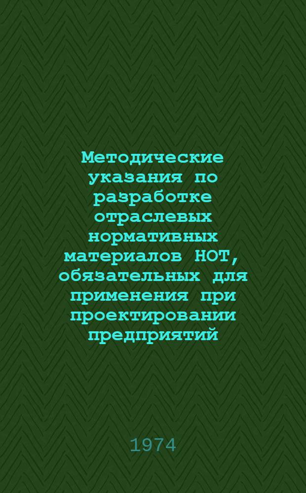 Методические указания по разработке отраслевых нормативных материалов НОТ, обязательных для применения при проектировании предприятий, технологических процессов и оборудования : Для обсуждения Разд. 1-. Разд. 1 : Отраслевые нормативные материалы НОТ, обязательные для применения при проектировании технологических процессов и оборудования