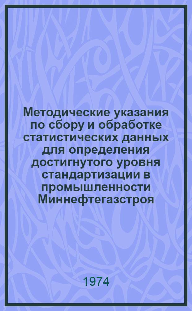 Методические указания по сбору и обработке статистических данных для определения достигнутого уровня стандартизации в промышленности Миннефтегазстроя : Срок введ. с 1/VI 1974 г. : Срок действия до 1/VI 1979 г.