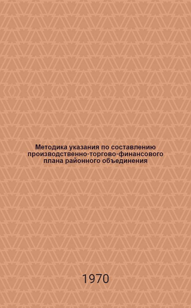Методика указания по составлению производственно-торгово-финансового плана районного объединения (отделения) "Сельхозтехника"