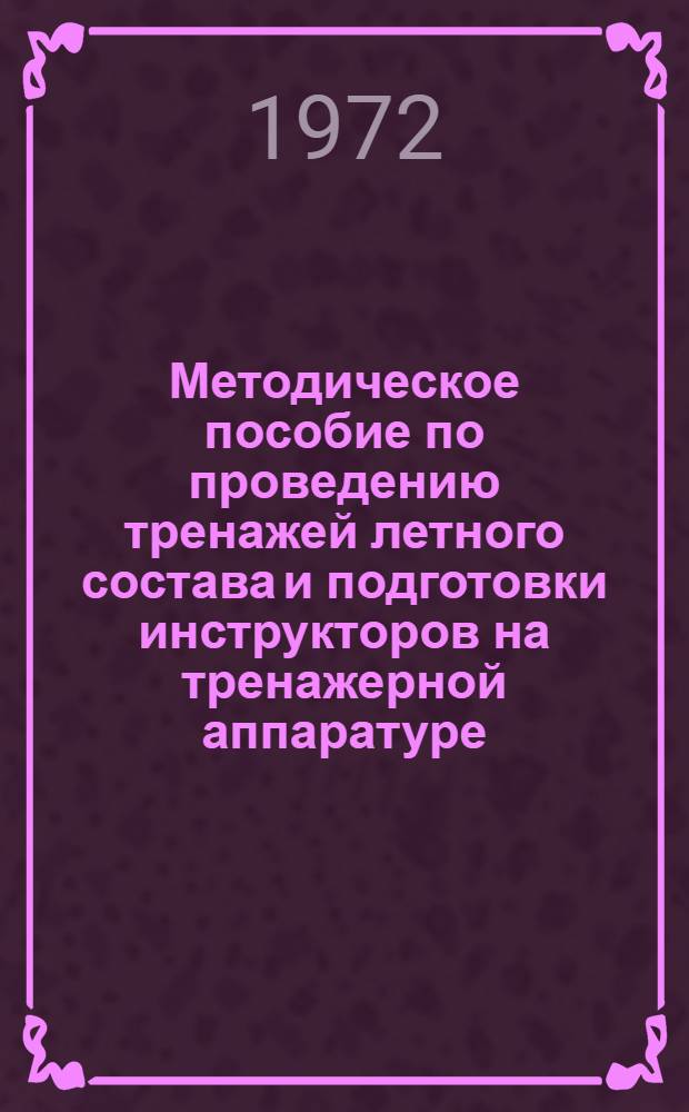 Методическое пособие по проведению тренажей летного состава и подготовки инструкторов на тренажерной аппаратуре : [1]-. [1] : Для истребительно-бомбардировочной авиации