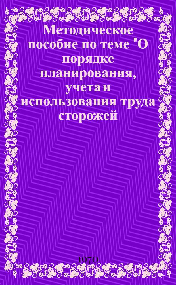 Методическое пособие по теме "О порядке планирования, учета и использования труда сторожей, стрелков и милиционеров в подразделениях вневедомственной охраны МВД СССР"