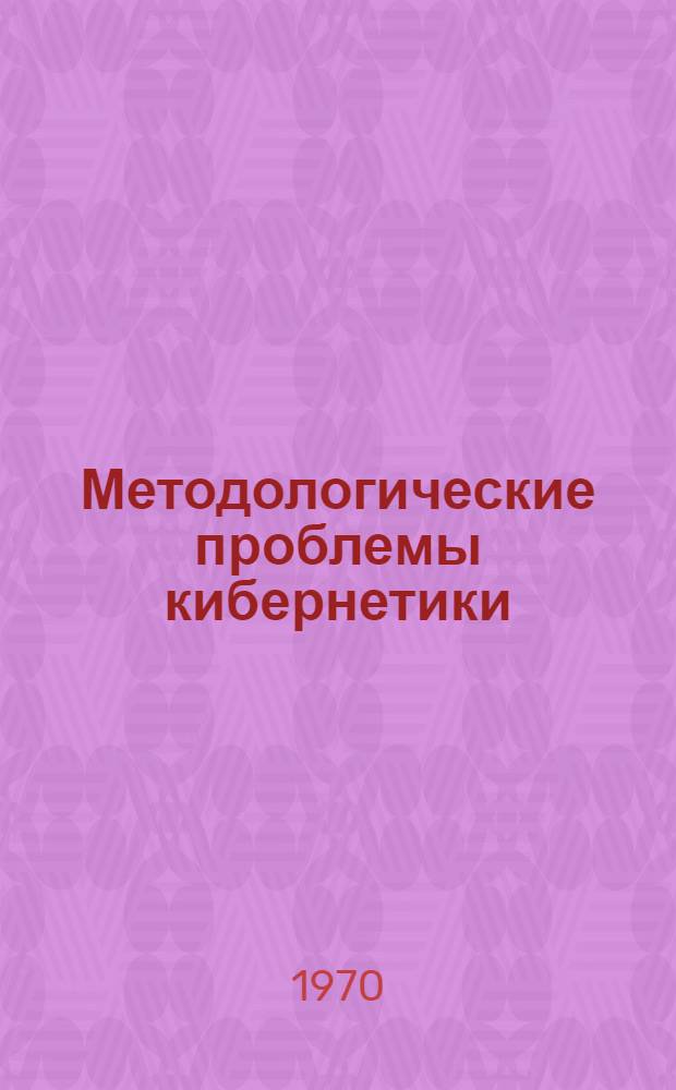 Методологические проблемы кибернетики : (Материалы к всесоюз. конференции) : Т. 1-