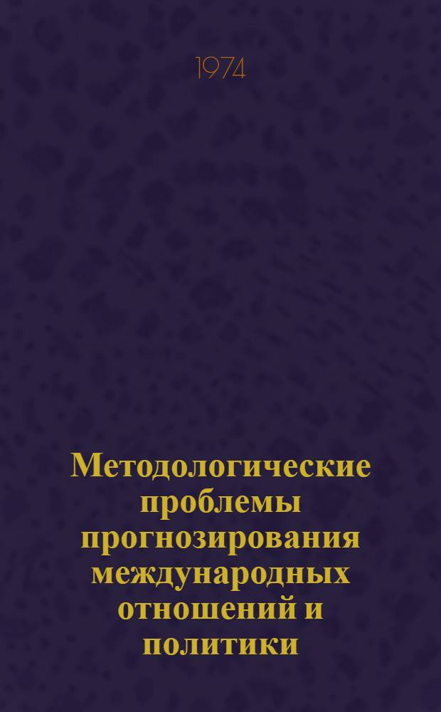 Методологические проблемы прогнозирования международных отношений и политики : (Сборник)