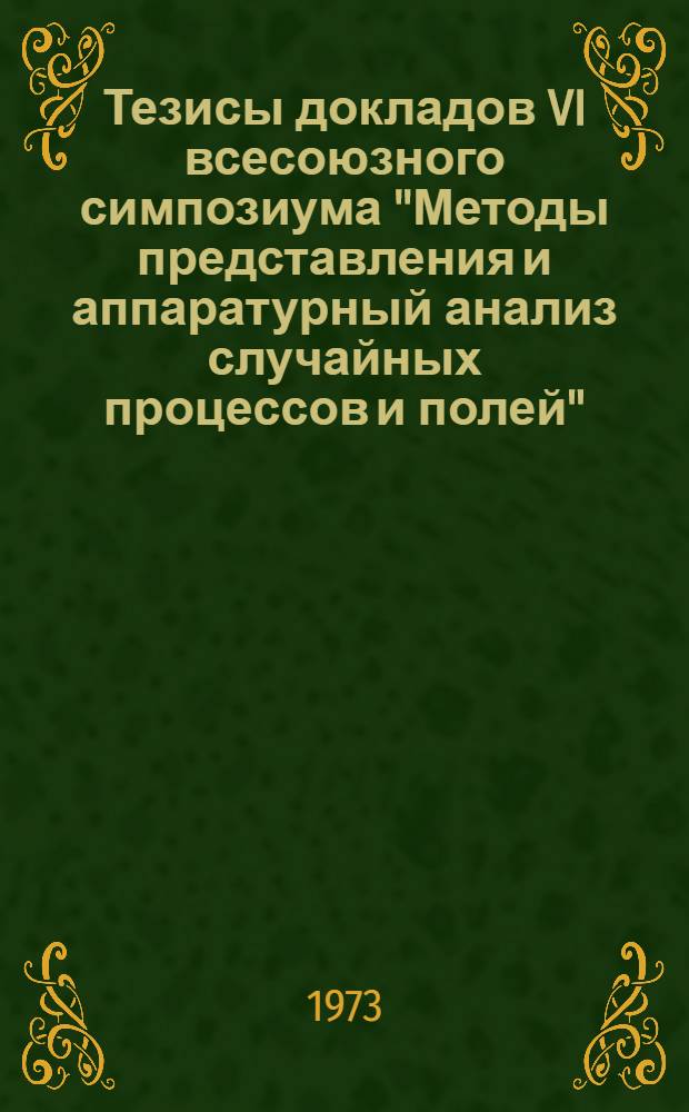 Тезисы докладов VI всесоюзного симпозиума "Методы представления и аппаратурный анализ случайных процессов и полей", г. Ереван, июнь 1973 г. [Секция 2 : Методы представления и модели случайных процессов и полей]