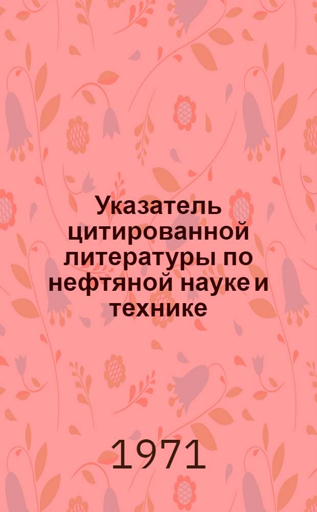 Указатель цитированной литературы по нефтяной науке и технике ("УЦЛ-нефть") : В 2 ч. Ч. 1-2. Ч. 1 : Указатель ссылок