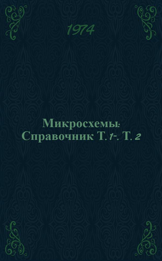 Микросхемы : Справочник Т. 1-. Т. 2