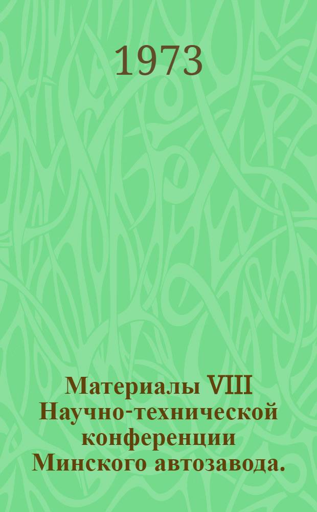 Материалы VIII Научно-технической конференции Минского автозавода. (г. Минск, 7-9 декабря 1972 г.) : Ч. 1-. Ч. 1 : Конструирование, расчет и исследование большегрузных автомобилей
