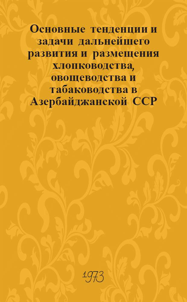 Основные тенденции и задачи дальнейшего развития и размещения хлопководства, овощеводства и табаководства в Азербайджанской ССР : (Предварит. материалы к прогнозу развития сел. хоз-ва АзССР до 1990 г.) Вып. 1-. Вып. 1