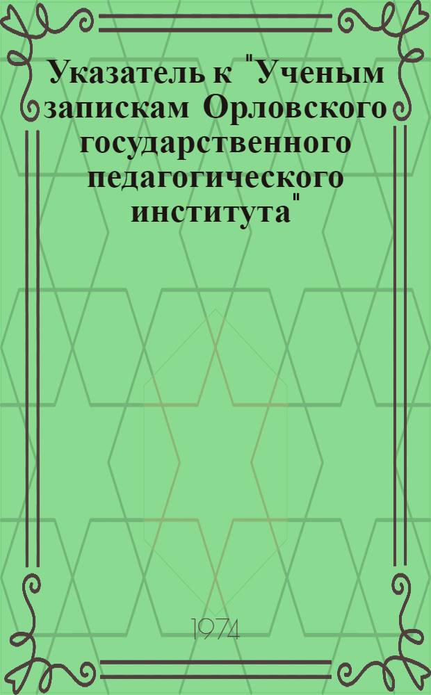 Указатель к "Ученым запискам Орловского государственного педагогического института".. : Вып. 1-. Вып. 1