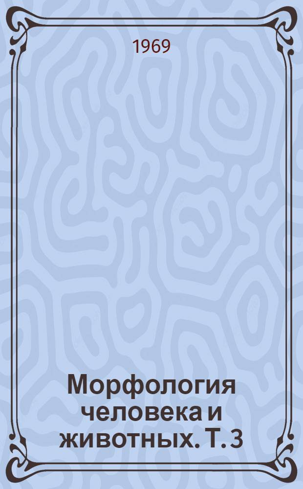 Морфология человека и животных. [Т. 3]