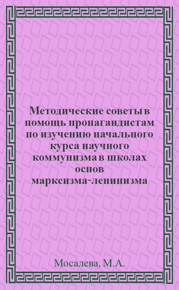 Методические советы в помощь пропагандистам по изучению начального курса научного коммунизма в школах основ марксизма-ленинизма : Вып. 2