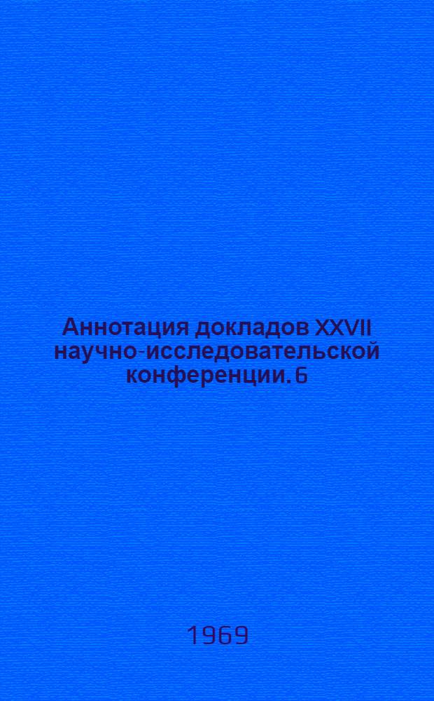 Аннотация докладов XXVII научно-исследовательской конференции. [6] : Секция технологии дорожно-строительных материалов. 1969. 17 марта - 5 апреля