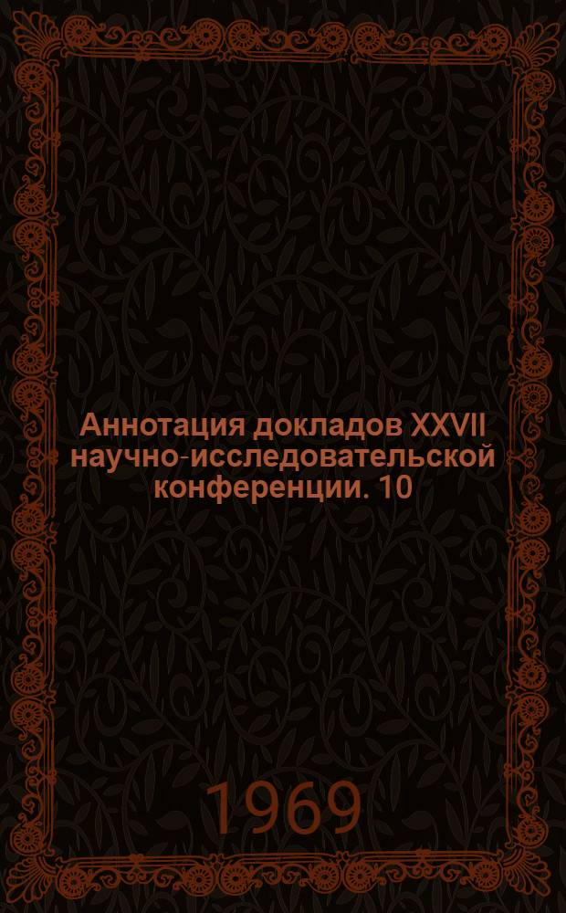 Аннотация докладов XXVII научно-исследовательской конференции. [10] : Механико-математическая секция. Март-апрель 1969 г.