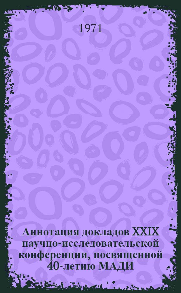 Аннотация докладов XXIX научно-исследовательской конференции, посвященной 40-летию МАДИ. 25 января - 13 февраля 1971 г : [1-]. [4] : Секция общественных наук