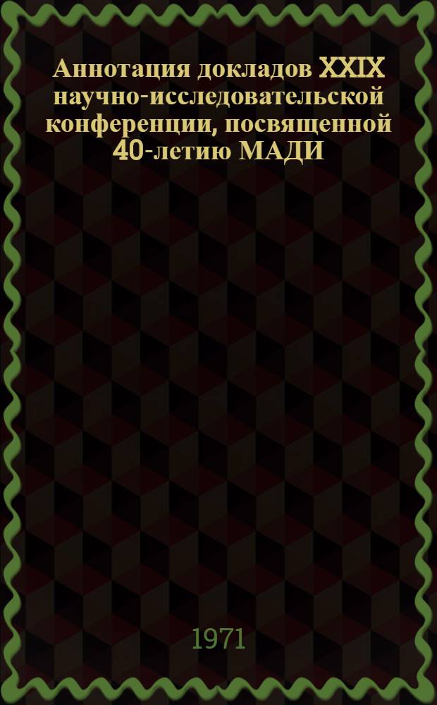 Аннотация докладов XXIX научно-исследовательской конференции, посвященной 40-летию МАДИ. 25 января - 13 февраля 1971 г : [1-]. [18] : Секция дорожно-строительных материалов