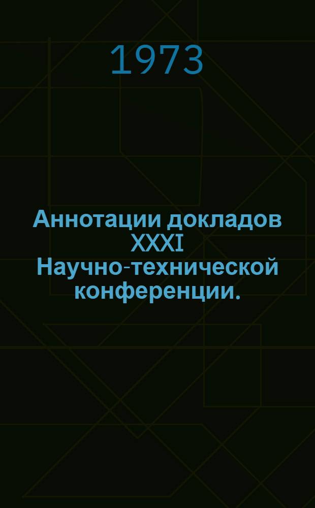 Аннотации докладов XXXI Научно-технической конференции. (23 января - 6 февраля 1973 г.) : [1]-. [9] : Секция технической эксплуатации автомобильного транспорта и электротехники и электрооборудования