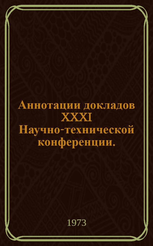 Аннотации докладов XXXI Научно-технической конференции. (23 января - 6 февраля 1973 г.) : [1]-. [16] : Секция ремонта автомобилей и дорожных машин