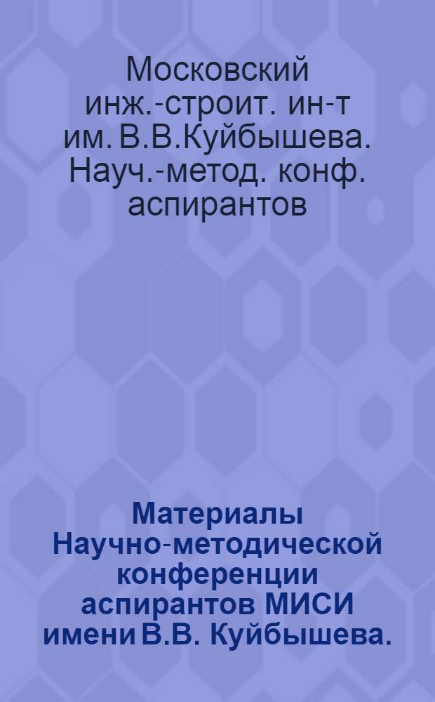 Материалы Научно-методической конференции аспирантов МИСИ имени В.В. Куйбышева. (11-12 октября 1967 г.) : 1-2