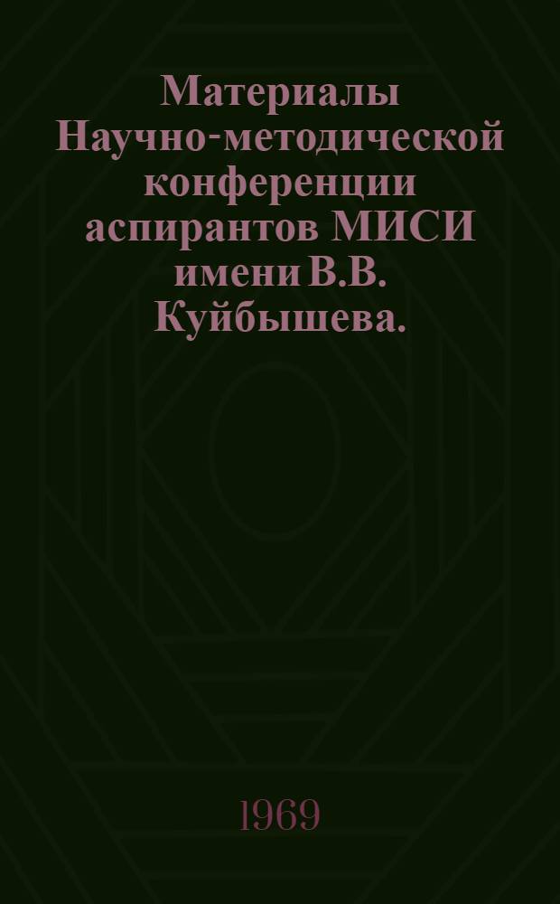 Материалы Научно-методической конференции аспирантов МИСИ имени В.В. Куйбышева. (11-12 октября 1967 г.) : [1-2]. [2]