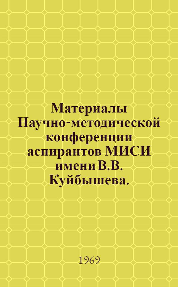 Материалы Научно-методической конференции аспирантов МИСИ имени В.В. Куйбышева. (11-12 октября 1967 г.) : [1-2]. [3]