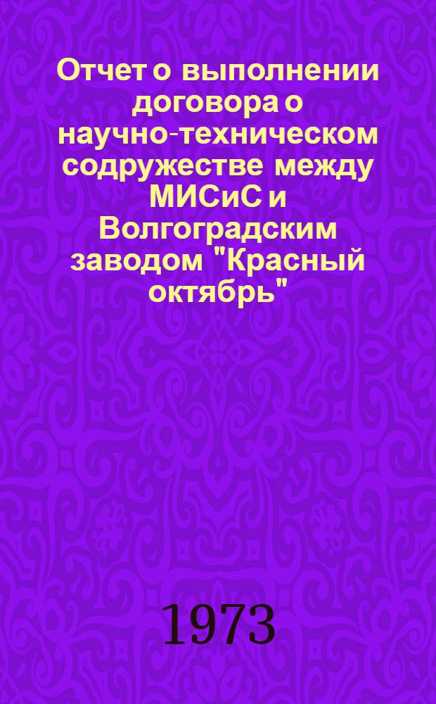 Отчет о выполнении договора о научно-техническом содружестве между МИСиС и Волгоградским заводом "Красный октябрь" ... ... за 1972 г.