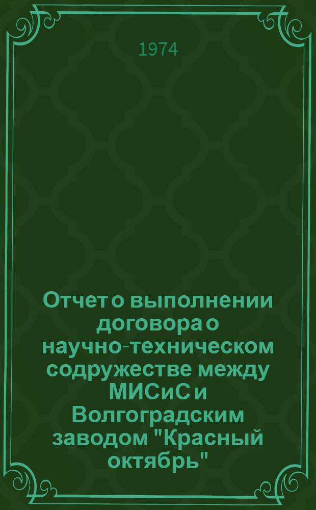Отчет о выполнении договора о научно-техническом содружестве между МИСиС и Волгоградским заводом "Красный октябрь" ... ... за 1973 г.