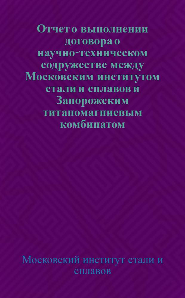 Отчет о выполнении договора о научно-техническом содружестве между Московским институтом стали и сплавов и Запорожским титаномагниевым комбинатом...
